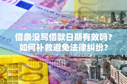 济南借条没写借款日期有效吗？如何补救避免法律纠纷？