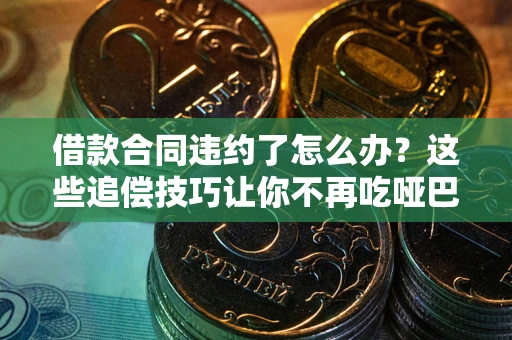 济南借款合同违约了怎么办？这些追偿技巧让你不再吃哑巴亏