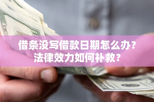 济南借条没写借款日期怎么办？法律效力如何补救？