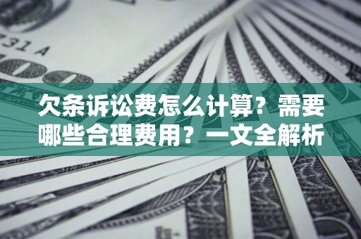 济南欠条诉讼费怎么计算？需要哪些合理费用？一文全解析