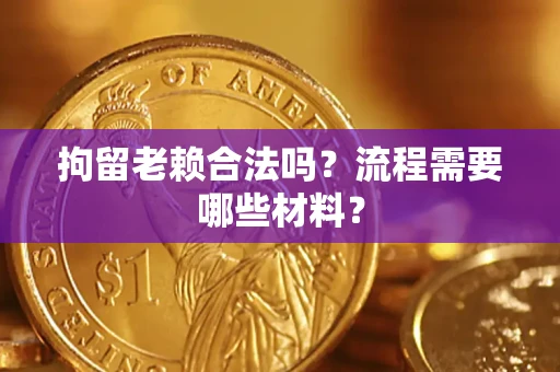 济南拘留老赖合法吗？流程需要哪些材料？