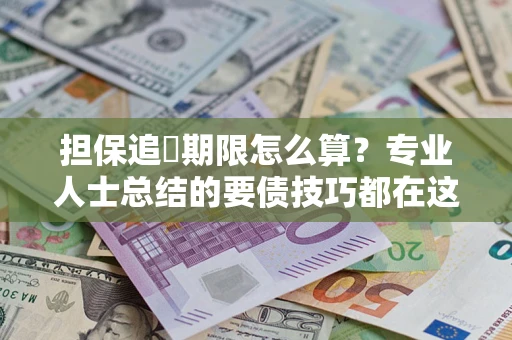 济南担保追償期限怎么算？专业人士总结的要债技巧都在这里了