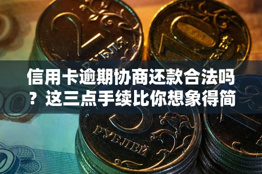 济南信用卡逾期协商还款合法吗？这三点手续比你想象得简单