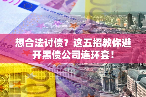 济南想合法讨债？这五招教你避开黑债公司连环套！