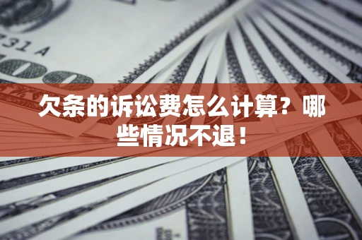 济南欠条的诉讼费怎么计算？哪些情况不退！