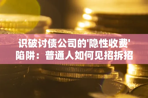 济南识破讨债公司的'隐性收费'陷阱：普通人如何见招拆招？