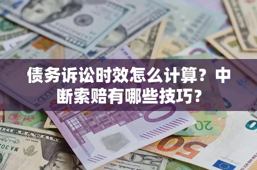 济南债务诉讼时效怎么计算？中断索赔有哪些技巧？