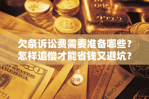 济南欠条诉讼费需要准备哪些？怎样追偿才能省钱又避坑？