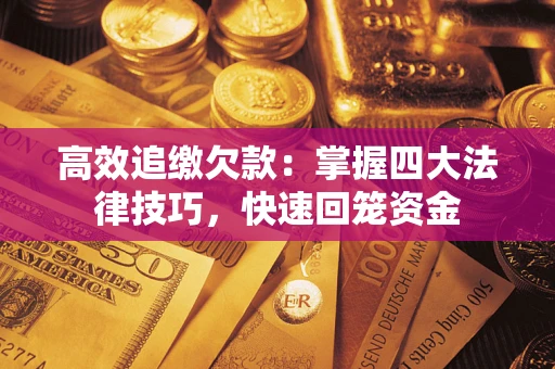 济南高效追缴欠款：掌握四大法律技巧，快速回笼资金