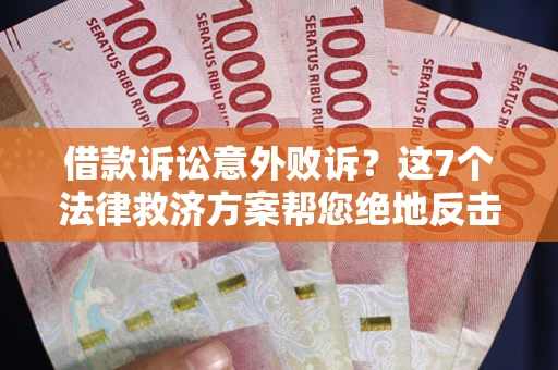 济南借款诉讼意外败诉？这7个法律救济方案帮您绝地反击！