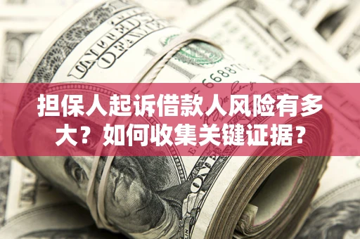 济南担保人起诉借款人风险有多大？如何收集关键证据？