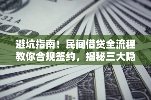 济南避坑指南！民间借贷全流程教你合规签约，揭秘三大隐形陷阱