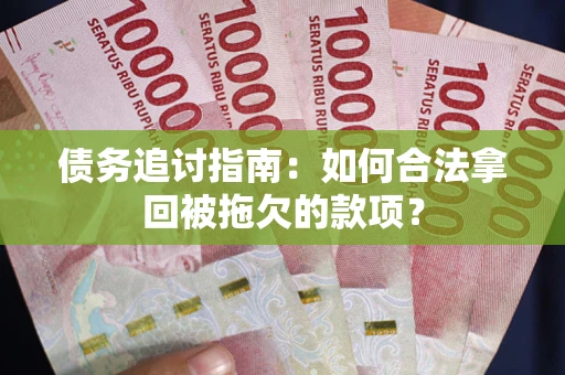济南债务追讨指南：如何合法拿回被拖欠的款项？
