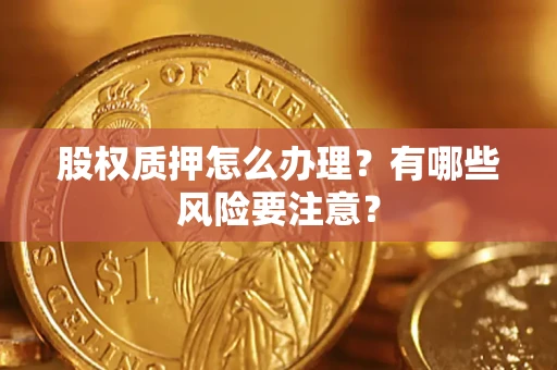 济南股权质押怎么办理？有哪些风险要注意？