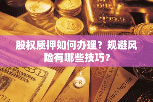 济南股权质押如何办理？规避风险有哪些技巧？