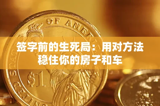 济南签字前的生死局：用对方法稳住你的房子和车