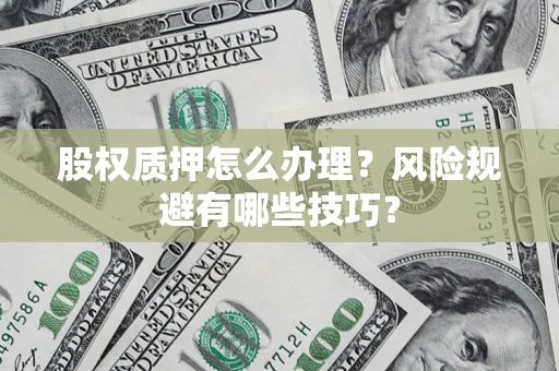 济南股权质押怎么办理？风险规避有哪些技巧？