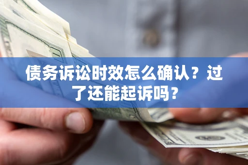 济南债务诉讼时效怎么确认？过了还能起诉吗？