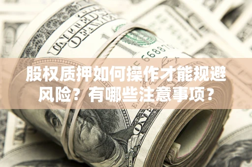 济南股权质押如何操作才能规避风险？有哪些注意事项？
