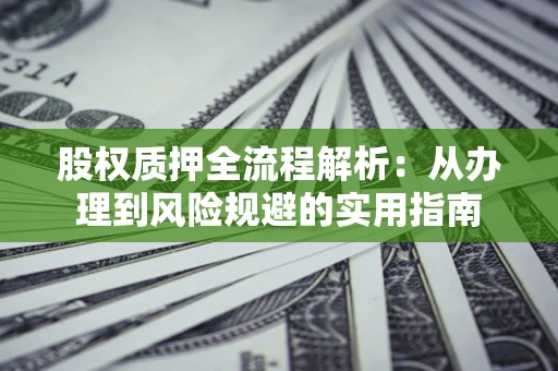 济南股权质押全流程解析：从办理到风险规避的实用指南