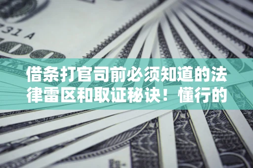 济南借条打官司前必须知道的法律雷区和取证秘诀！懂行的人已经留好这些证据