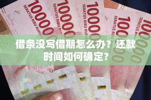 济南借条没写借期怎么办？还款时间如何确定？