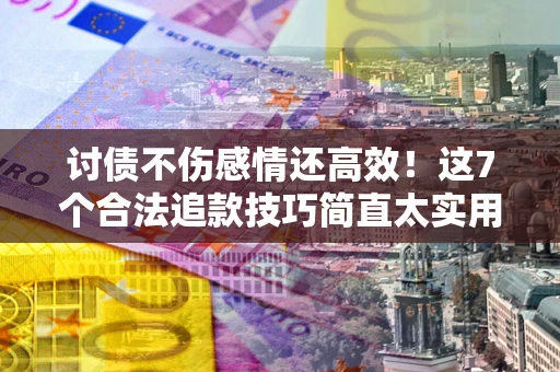 济南讨债不伤感情还高效！这7个合法追款技巧简直太实用
