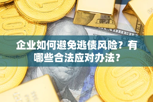 济南企业如何避免逃债风险？有哪些合法应对办法？