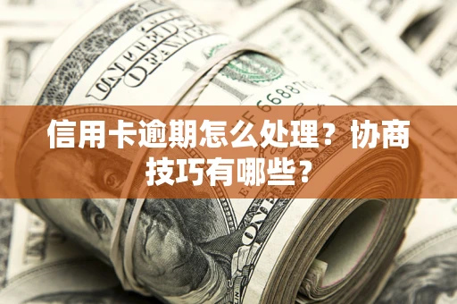 济南信用卡逾期怎么处理？协商技巧有哪些？