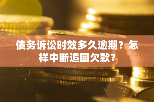 济南债务诉讼时效多久逾期？怎样中断追回欠款？