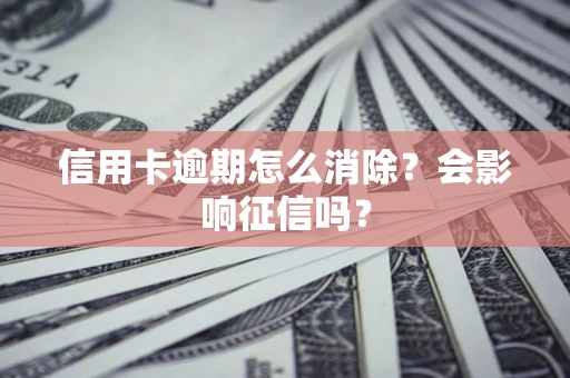 济南信用卡逾期怎么消除？会影响征信吗？