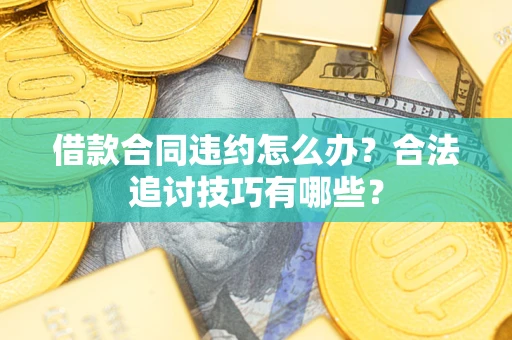 济南借款合同违约怎么办？合法追讨技巧有哪些？