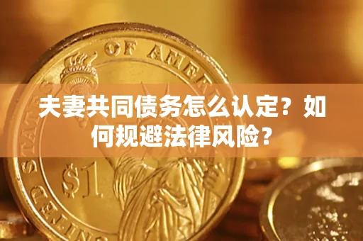 济南夫妻共同债务怎么认定？如何规避法律风险？