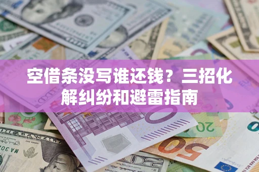 济南空借条没写谁还钱？三招化解纠纷和避雷指南
