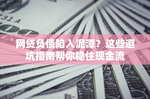 济南网贷负债陷入泥潭？这些避坑指南帮你稳住现金流