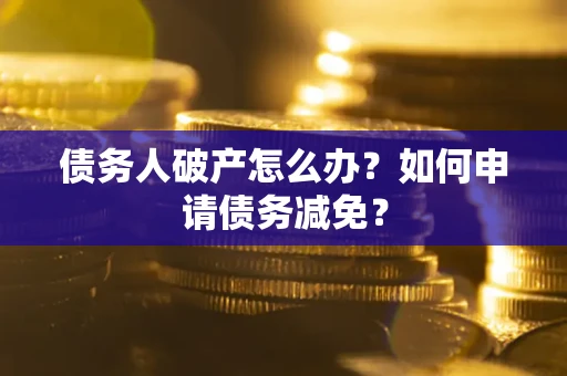 济南债务人破产怎么办？如何申请债务减免？