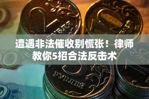济南遭遇非法催收别慌张！律师教你5招合法反击术