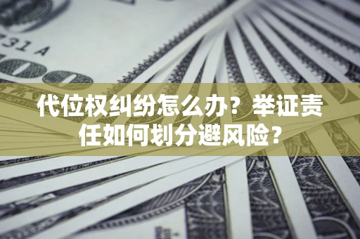济南代位权纠纷怎么办？举证责任如何划分避风险？