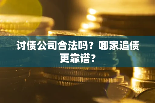 济南讨债公司合法吗？哪家追债更靠谱？