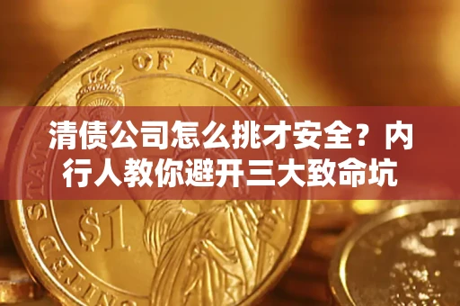 济南清债公司怎么挑才安全?内行人教你避开三大致命坑 济南清债公司怎么挑才安全?内行人教你避开三大致命坑