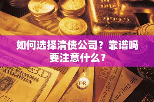 济南如何选择清债公司？靠谱吗要注意什么？