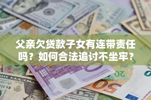 济南父亲欠贷款子女有连带责任吗？如何合法追讨不坐牢？