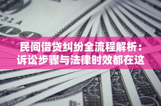 济南民间借贷纠纷全流程解析：诉讼步骤与法律时效都在这儿了