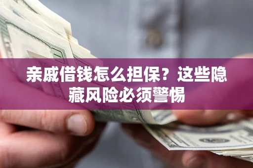 济南亲戚借钱怎么担保？这些隐藏风险必须警惕
