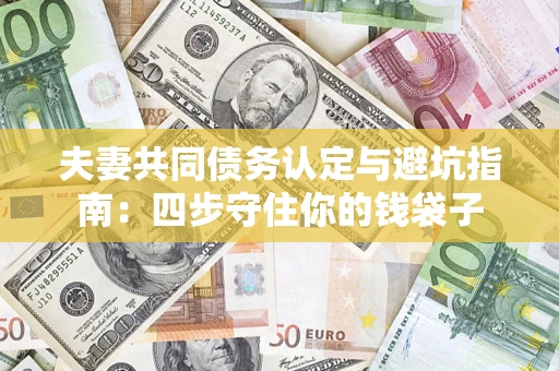 济南夫妻共同债务认定与避坑指南：四步守住你的钱袋子