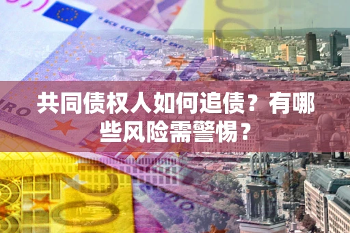 济南共同债权人如何追债？有哪些风险需警惕？