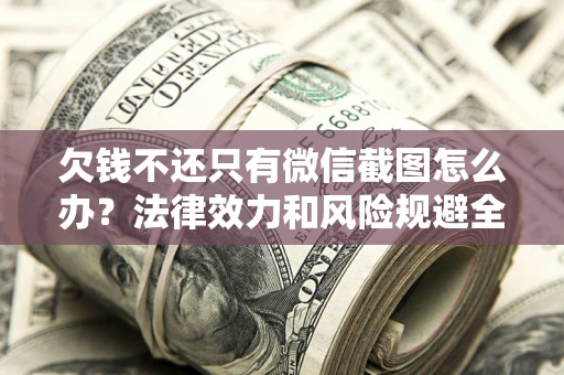 济南欠钱不还只有微信截图怎么办？法律效力和风险规避全解析
