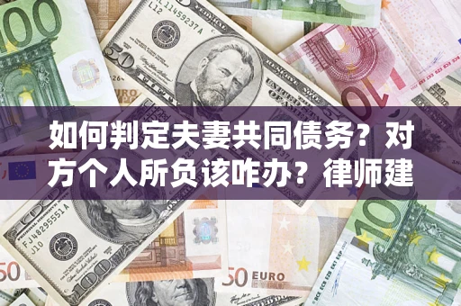 济南如何判定夫妻共同债务？对方个人所负该咋办？律师建议