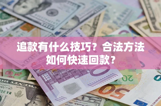 济南追款有什么技巧？合法方法如何快速回款？