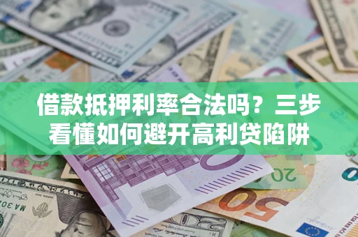 济南借款抵押利率合法吗？三步看懂如何避开高利贷陷阱